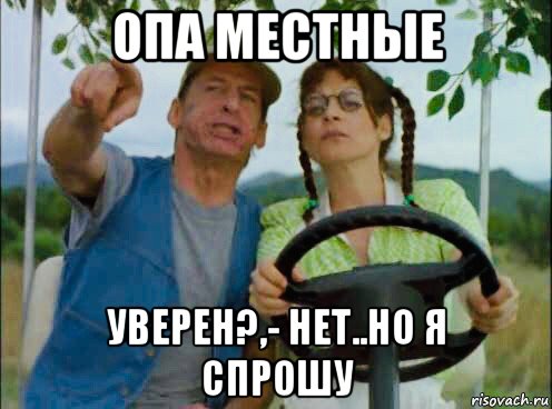 опа местные уверен?,- нет..но я спрошу