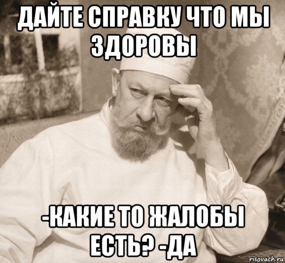 дайте справку что мы здоровы -какие то жалобы есть? -да, Мем Есть