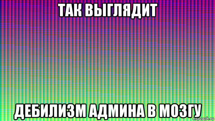так выглядит дебилизм админа в мозгу, Мем Это дебилизм админа