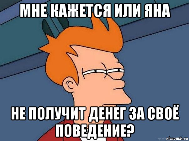 мне кажется или яна не получит денег за своё поведение?, Мем  Фрай (мне кажется или)