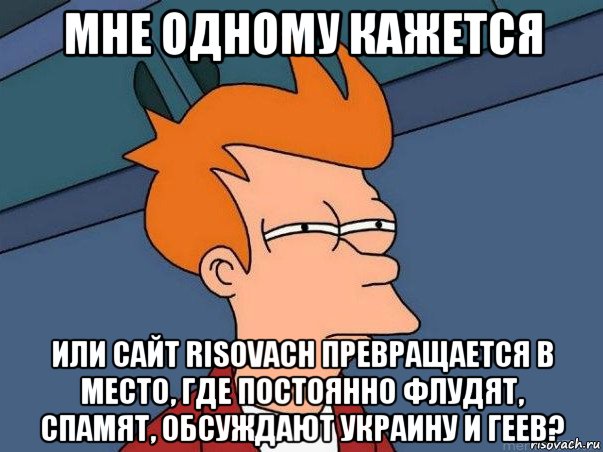 мне одному кажется или сайт risovach превращается в место, где постоянно флудят, спамят, обсуждают украину и геев?, Мем  Фрай (мне кажется или)