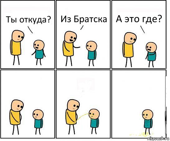 Ты откуда? Из Братска А это где?