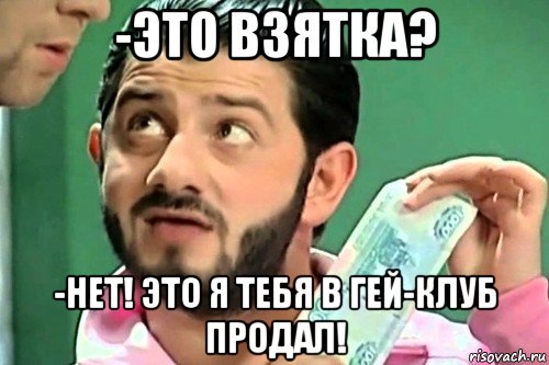 -это взятка? -нет! это я тебя в гей-клуб продал!, Мем Газмяс взятка 1000