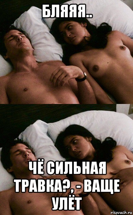 бляяя.. чё сильная травка?, - ваще улёт