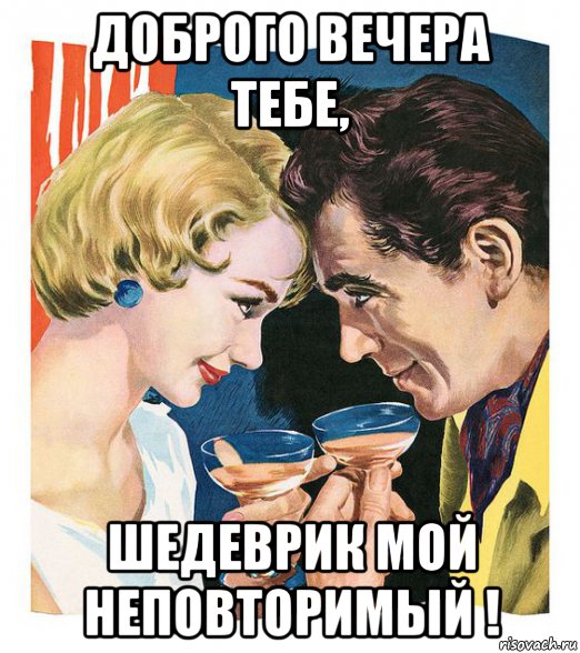 доброго вечера тебе, шедеврик мой неповторимый !, Мем ГЛОТОК