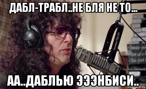 дабл-трабл..не бля не то... аа..даблью эээнбиси.., Мем Говард Стэрн