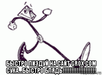  быстро пиздуй на сайт grox com сука...быстро блядь!!!!!!!!!!!!!!!!!!!