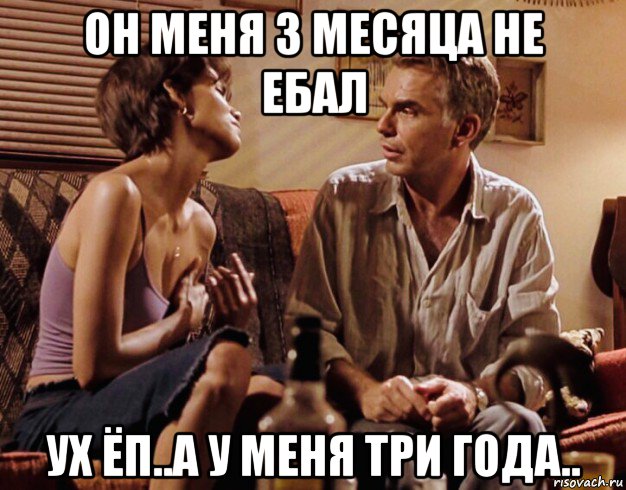 он меня 3 месяца не ебал ух ёп..а у меня три года.., Мем Halley Berry