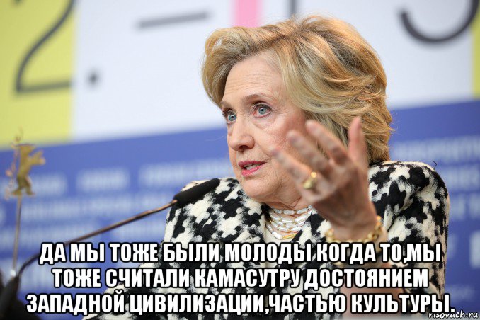  да мы тоже были молоды когда то,мы тоже считали камасутру достоянием западной цивилизации,частью культуры., Мем Hillary Clinton