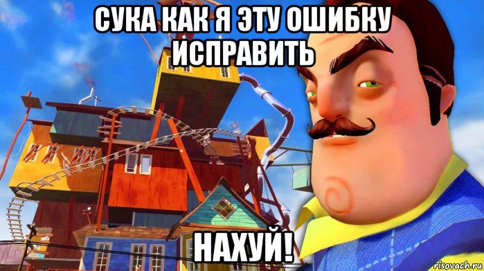 сука как я эту ошибку исправить нахуй!, Мем Хуй сосед привет