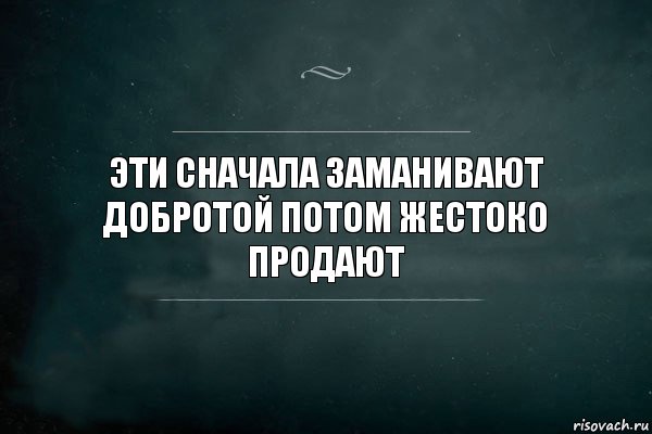 Эти сначала заманивают добротой потом жестоко продают