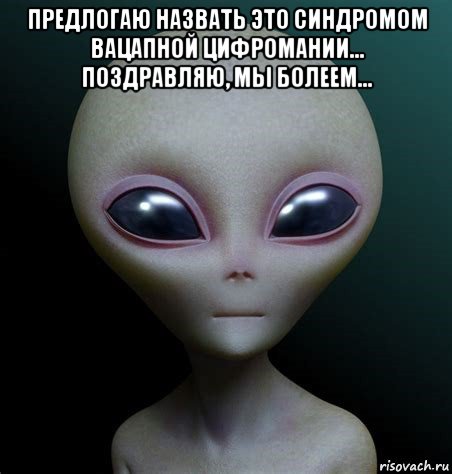 предлогаю назвать это синдромом вацапной цифромании... поздравляю, мы болеем... , Мем Инопланетянин