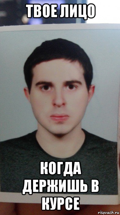 твое лицо когда держишь в курсе