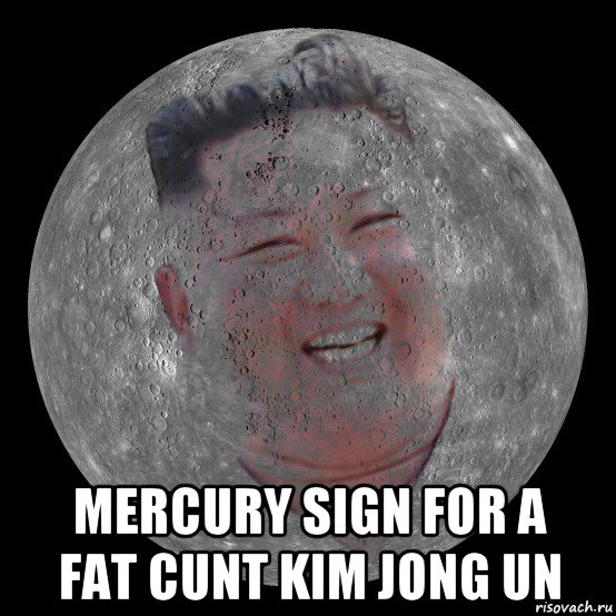  mercury sign for a fat cunt kim jong un