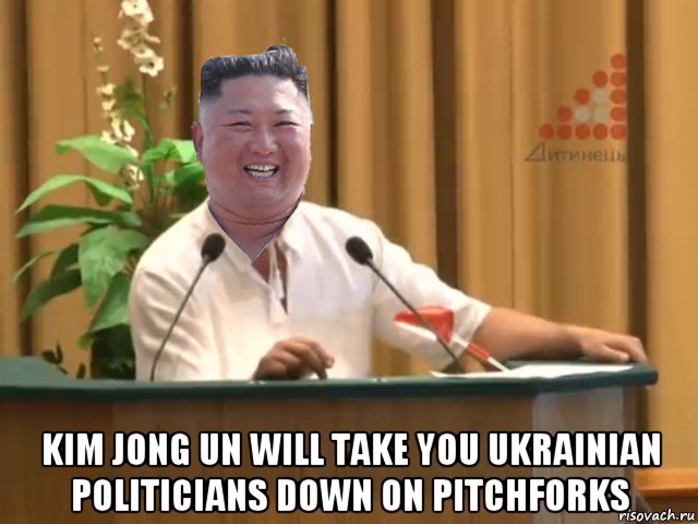  kim jong un will take you ukrainian politicians down on pitchforks