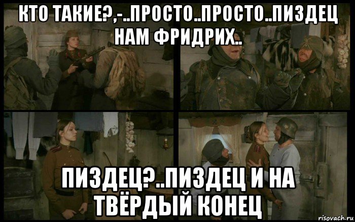 кто такие?,-..просто..просто..пиздец нам фридрих.. пиздец?..пиздец и на твёрдый конец, Мем Кино и Немцы