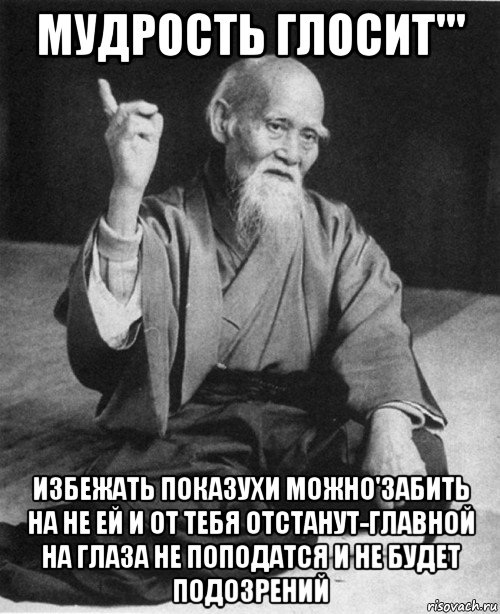 мудрость глосит''' избежать показухи можно'забить на не ей и от тебя отстанут-главной на глаза не поподатся и не будет подозрений