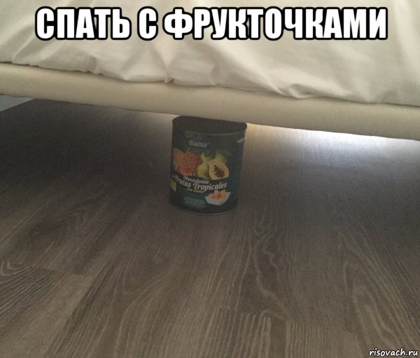спать с фрукточками , Мем Консервиронные фрукты под кровате