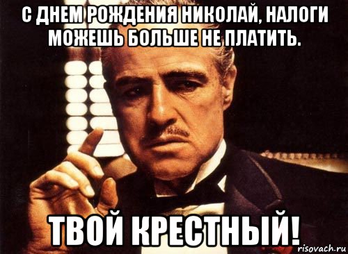 с днем рождения николай, налоги можешь больше не платить. твой крестный!, Мем крестный отец