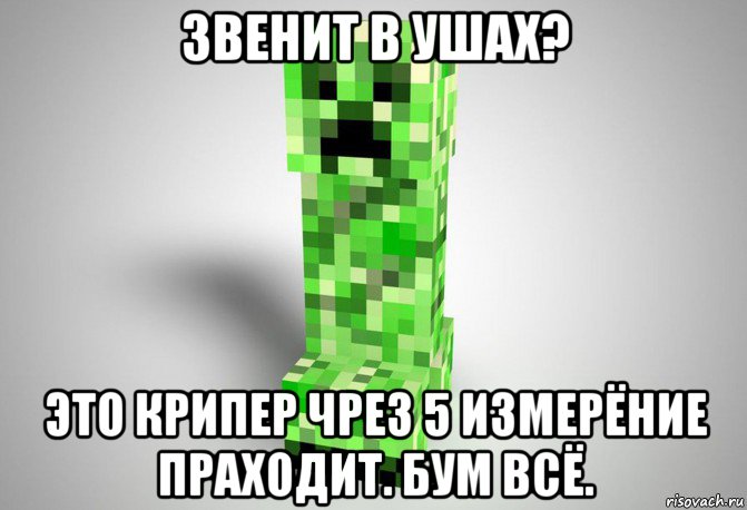 звенит в ушах? это крипер чрез 5 измерёние праходит. бум всё., Мем Крипер из майнкрафта