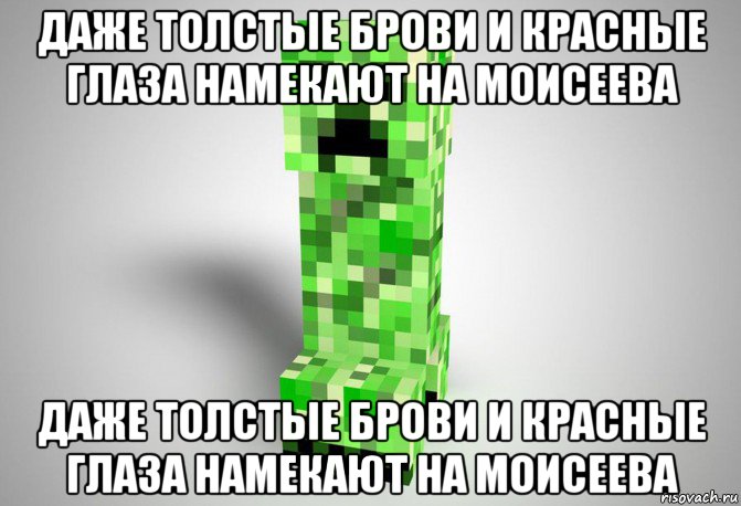 даже толстые брови и красные глаза намекают на моисеева даже толстые брови и красные глаза намекают на моисеева, Мем Крипер из майнкрафта