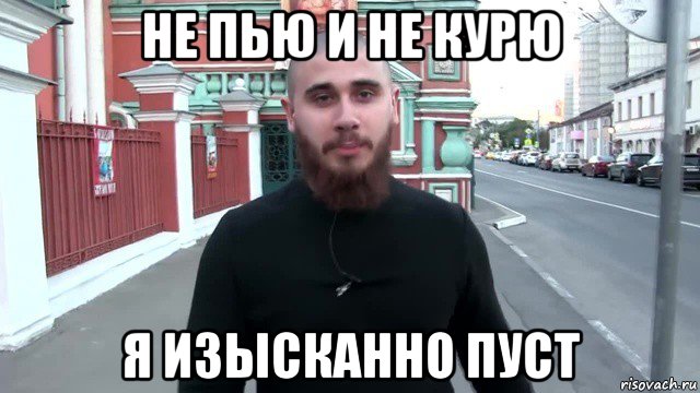 не пью и не курю я изысканно пуст