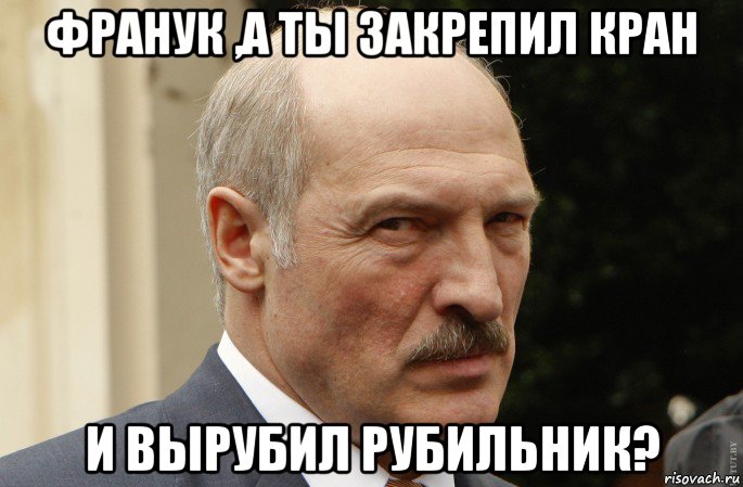франук ,а ты закрепил кран и вырубил рубильник?