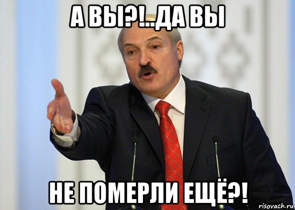 а вы?!..да вы не померли ещё?!, Мем лукашенко