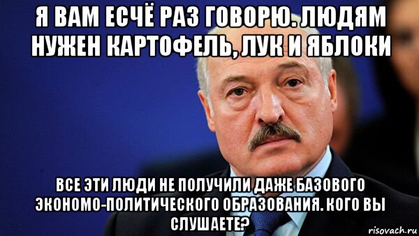 я вам есчё раз говорю. людям нужен картофель, лук и яблоки все эти люди не получили даже базового экономо-политического образования. кого вы слушаете?, Мем Лукошенко