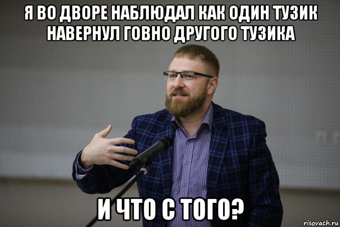 я во дворе наблюдал как один тузик навернул говно другого тузика и что с того?, Мем Малькевич