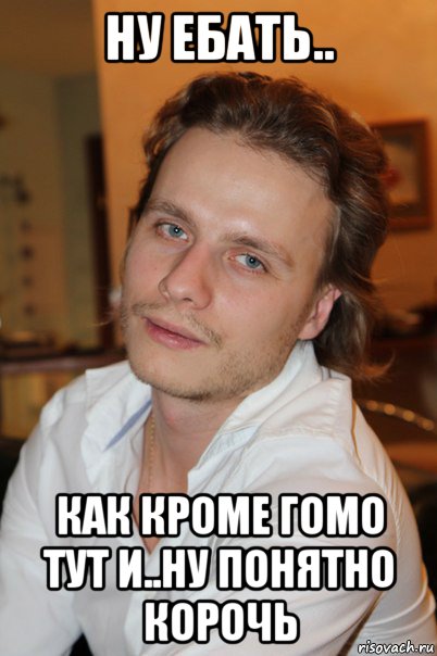 ну ебать.. как кроме гомо тут и..ну понятно корочь