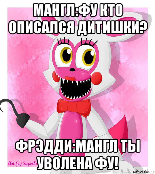мангл:фу кто описался дитишки? фрэдди:мангл ты уволена фу!