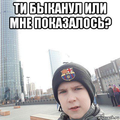 ти быканул или мне показалось? , Мем Миша купрящин