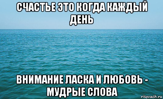 счастье это когда каждый день внимание ласка и любовь - мудрые слова, Мем Море