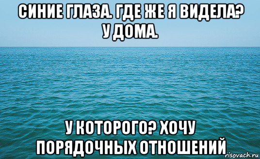 синие глаза. где же я видела? у дома. у которого? хочу порядочных отношений, Мем Море