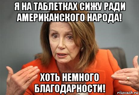 я на таблетках сижу ради американского народа! хоть немного благодарности!, Мем Nancy Pelosi