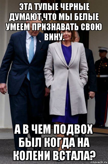 эта тупые черные думают,что мы белые умеем признавать свою вину. а в чем подвох был когда на колени встала?, Мем Nancy Pelosi