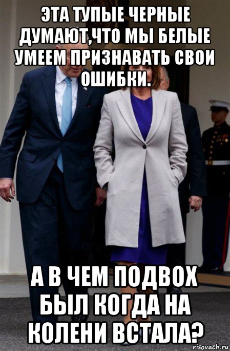 эта тупые черные думают,что мы белые умеем признавать свои ошибки. а в чем подвох был когда на колени встала?, Мем Nancy Pelosi