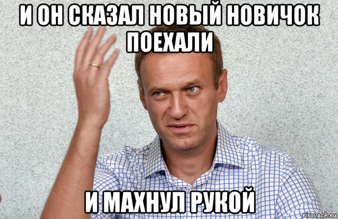 и он сказал новый новичок поехали и махнул рукой, Мем Навальный махнул рукой