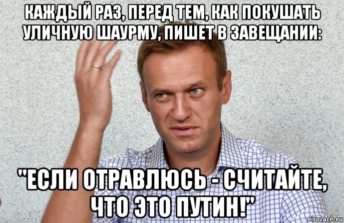 каждый раз, перед тем, как покушать уличную шаурму, пишет в завещании: "если отравлюсь - считайте, что это путин!", Мем Навальный махнул рукой