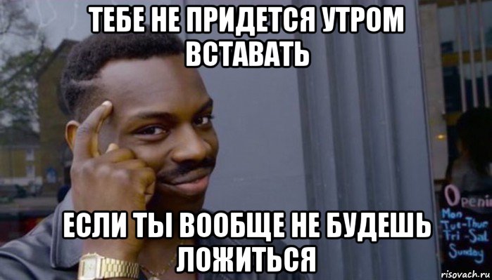 тебе не придется утром вставать если ты вообще не будешь ложиться, Мем Не делай не будет