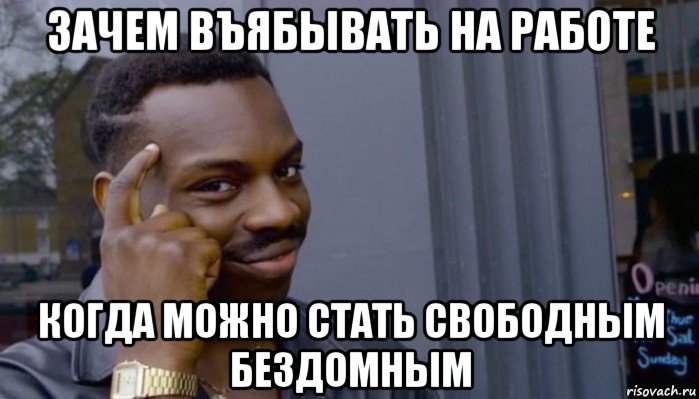 зачем въябывать на работе когда можно стать свободным бездомным, Мем Не делай не будет