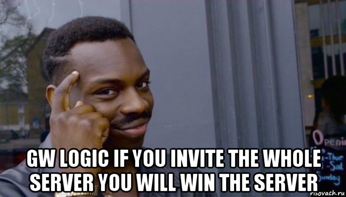  gw logic if you invite the whole server you will win the server, Мем Не делай не будет