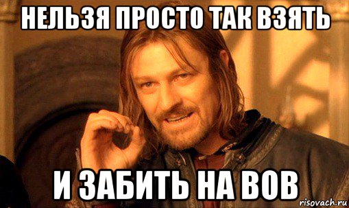 нельзя просто так взять и забить на вов, Мем Нельзя просто так взять и (Боромир мем)