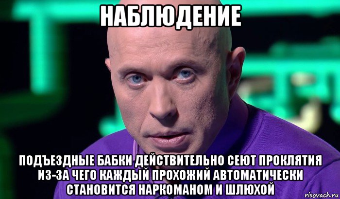 наблюдение подъездные бабки действительно сеют проклятия из-за чего каждый прохожий автоматически становится наркоманом и шлюхой