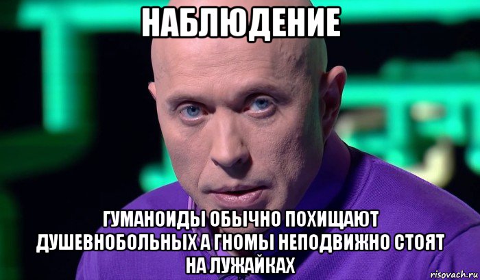 наблюдение гуманоиды обычно похищают душевнобольных а гномы неподвижно стоят на лужайках, Мем Необъяснимо но факт