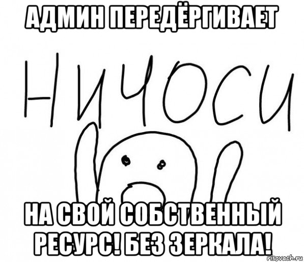 админ передёргивает на свой собственный ресурс! без зеркала!, Мем  Ничоси