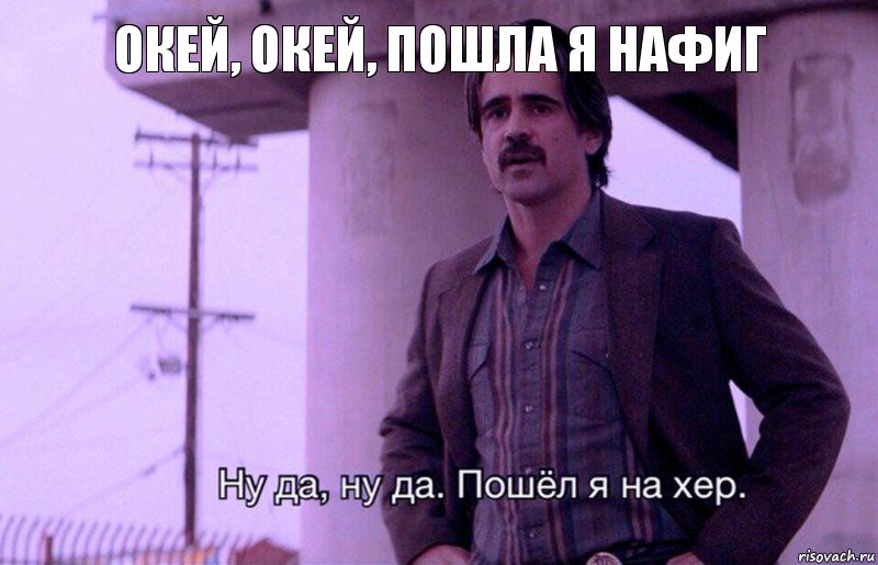 Окей, окей, пошла я нафиг