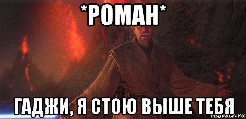 *роман* гаджи, я стою выше тебя