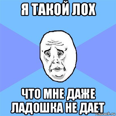 я такой лох что мне даже ладошка не дает, Мем Okay face